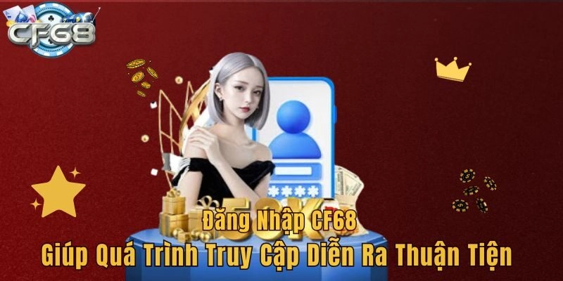 Đăng nhập CF68 giúp quá trình truy cập diễn ra thuận tiện
