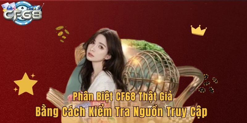 Phân biệt CF68 thật giả bằng cách kiểm tra nguồn truy cập