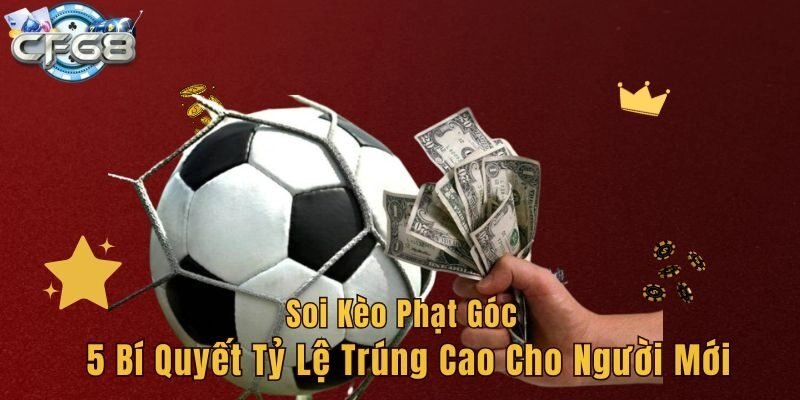 Soi Kèo Phạt Góc – 5 Bí Quyết Tỷ Lệ Trúng Cao Cho Người Mới